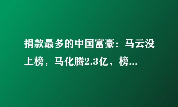 捐款最多的中国富豪：马云没上榜，马化腾2.3亿，榜首一年捐28亿