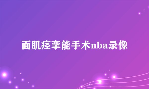 面肌痉挛能手术nba录像