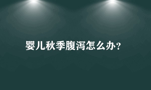 婴儿秋季腹泻怎么办？