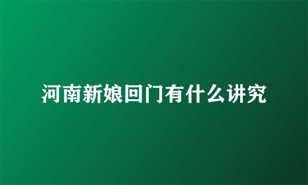 河南新娘回门有什么讲究