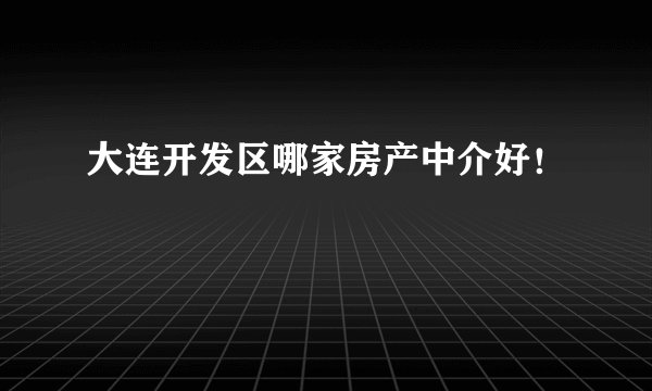 大连开发区哪家房产中介好！