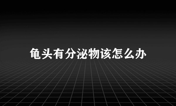 龟头有分泌物该怎么办