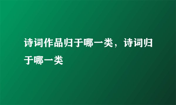 诗词作品归于哪一类，诗词归于哪一类