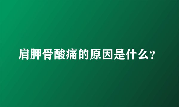 肩胛骨酸痛的原因是什么？