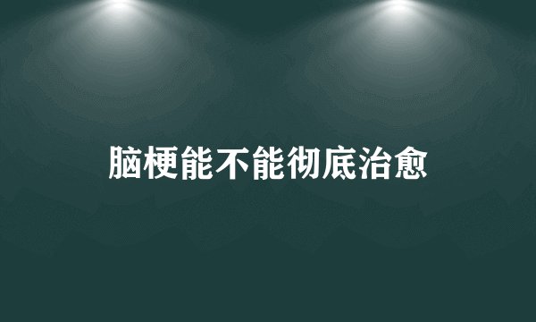 脑梗能不能彻底治愈