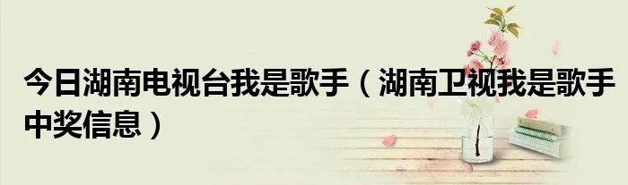 今日湖南电视台我是歌手（湖南卫视我是歌手中奖信息）