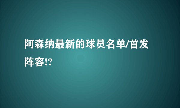 阿森纳最新的球员名单/首发阵容!?