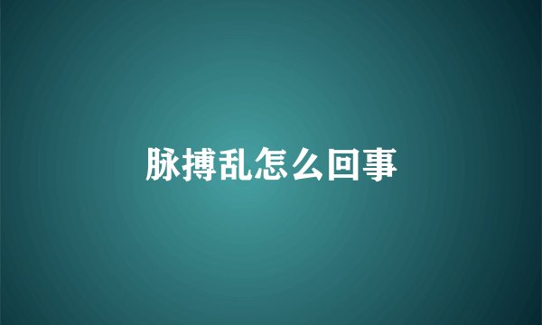 脉搏乱怎么回事