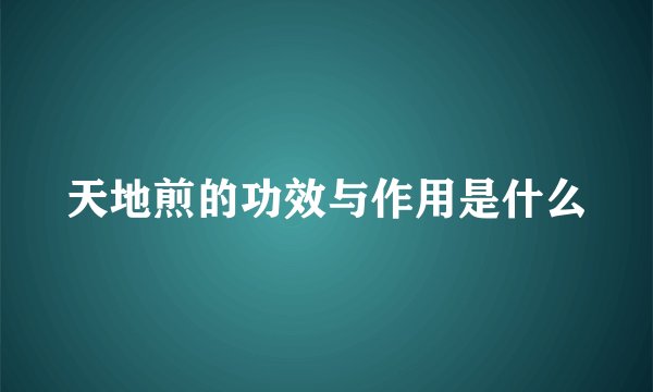 天地煎的功效与作用是什么
