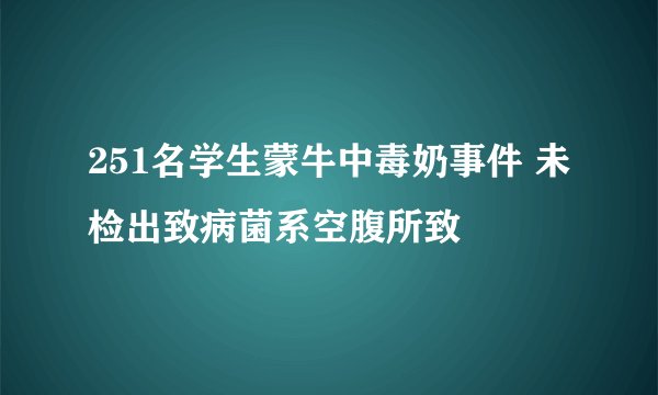 251名学生蒙牛中毒奶事件 未检出致病菌系空腹所致