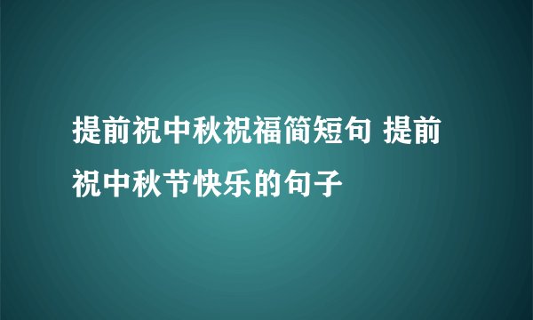 提前祝中秋祝福简短句 提前祝中秋节快乐的句子