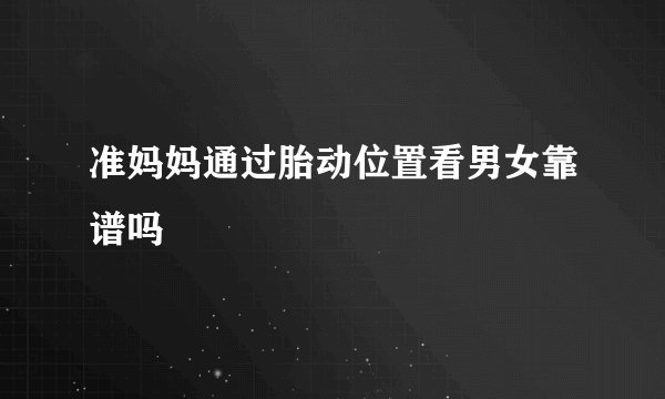 准妈妈通过胎动位置看男女靠谱吗