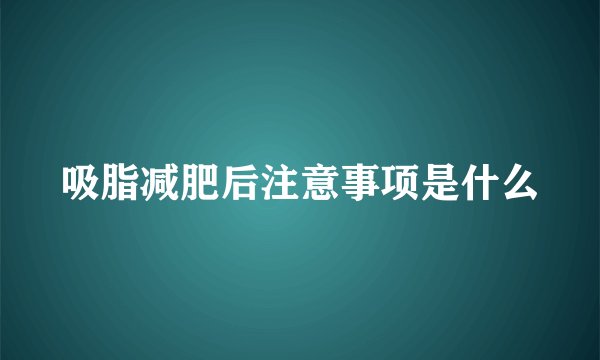 吸脂减肥后注意事项是什么