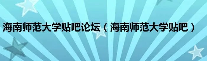 海南师范大学贴吧论坛（海南师范大学贴吧）