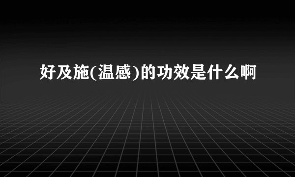 好及施(温感)的功效是什么啊