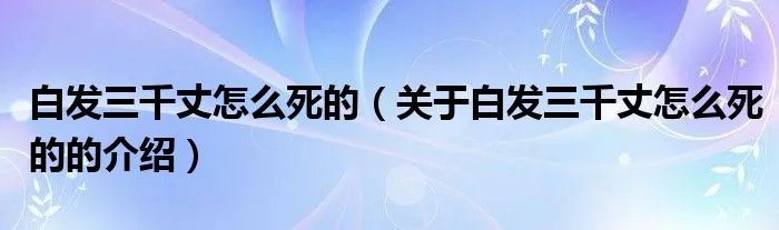 白发三千丈怎么死的（关于白发三千丈怎么死的的介绍）
