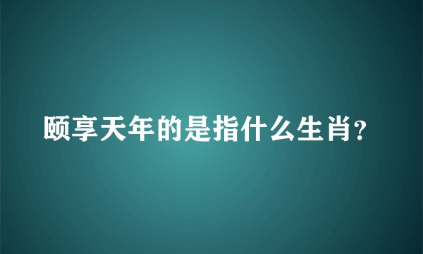 颐享天年的是指什么生肖？