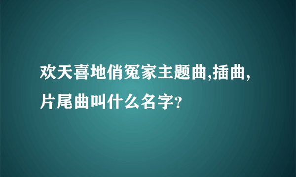欢天喜地俏冤家主题曲,插曲,片尾曲叫什么名字?
