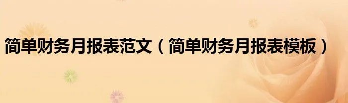 简单财务月报表范文(简单财务月报表模板)