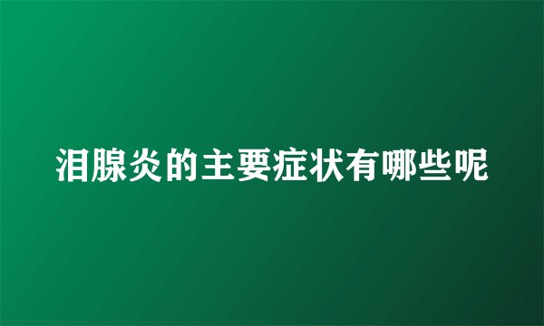 泪腺炎的主要症状有哪些呢