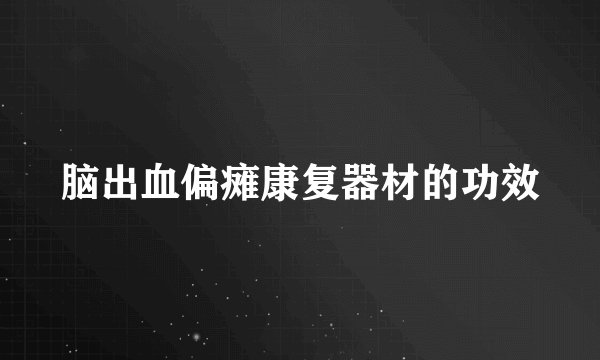 脑出血偏瘫康复器材的功效