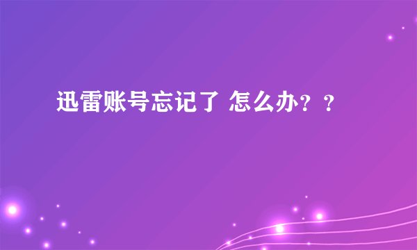 迅雷账号忘记了 怎么办？？