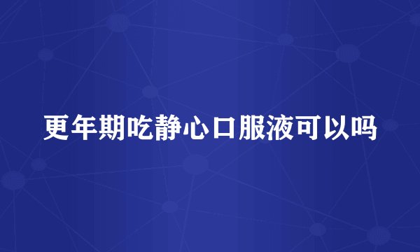 更年期吃静心口服液可以吗