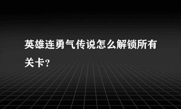 英雄连勇气传说怎么解锁所有关卡？