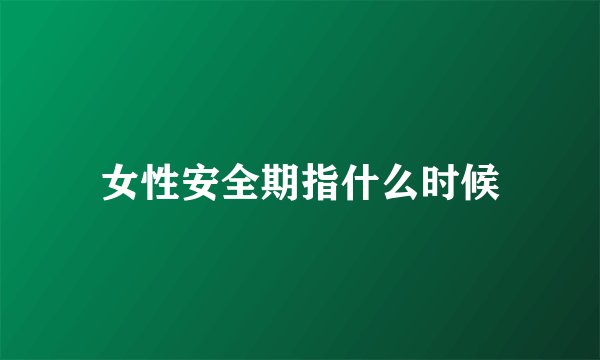 女性安全期指什么时候