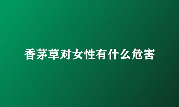 香茅草对女性有什么危害