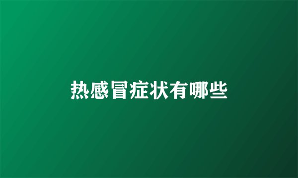 热感冒症状有哪些
