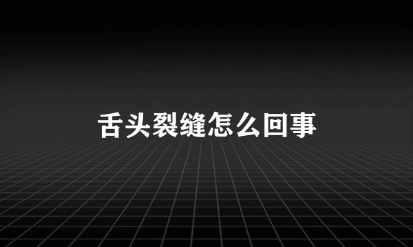 舌头裂缝怎么回事