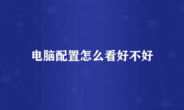 电脑配置怎么看好不好
