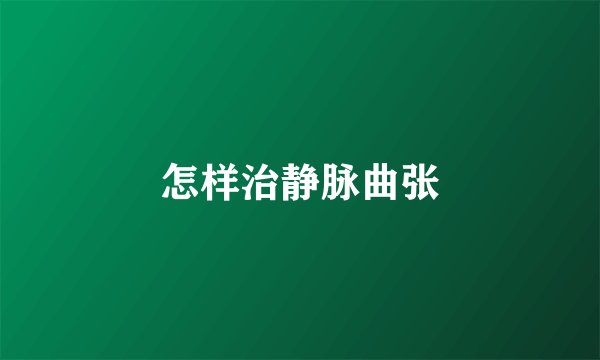 怎样治静脉曲张