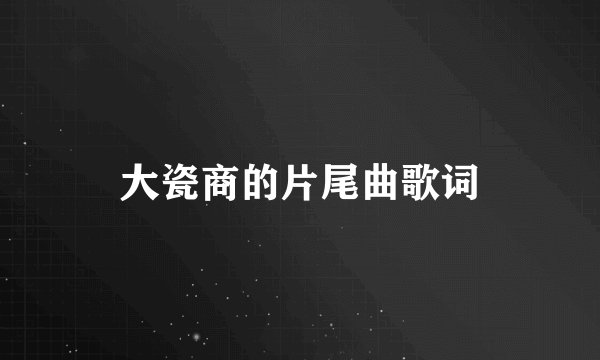大瓷商的片尾曲歌词