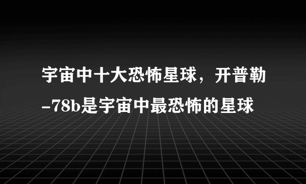 宇宙中十大恐怖星球，开普勒-78b是宇宙中最恐怖的星球