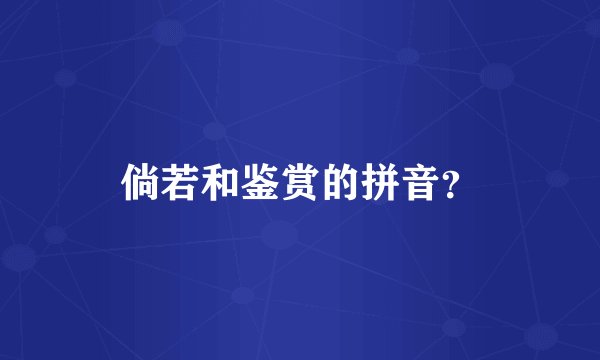 倘若和鉴赏的拼音？
