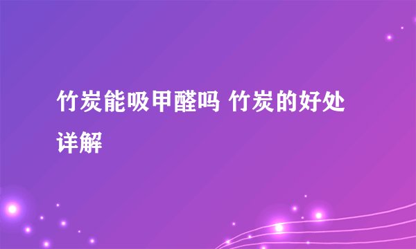 竹炭能吸甲醛吗 竹炭的好处详解