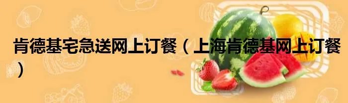 肯德基宅急送网上订餐（上海肯德基网上订餐）