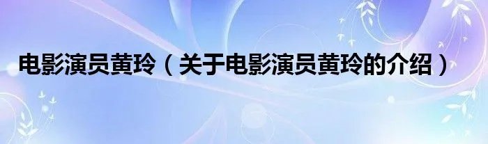 电影演员黄玲（关于电影演员黄玲的介绍）