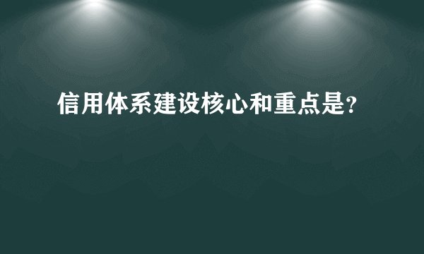 信用体系建设核心和重点是？