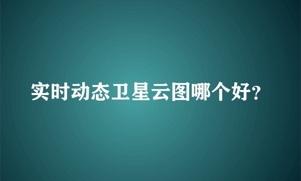 实时动态卫星云图哪个好？