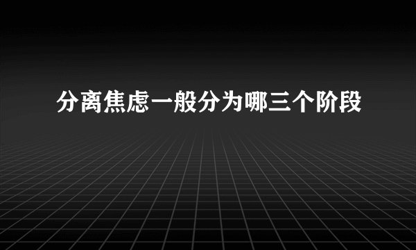分离焦虑一般分为哪三个阶段