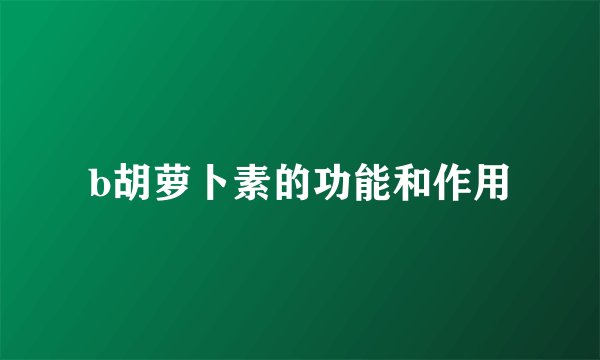 b胡萝卜素的功能和作用