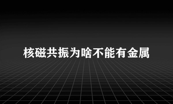 核磁共振为啥不能有金属