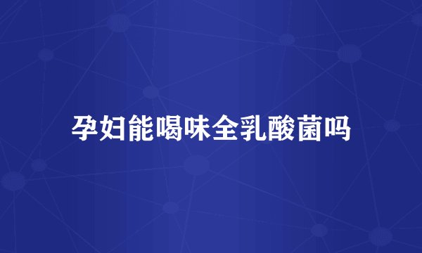孕妇能喝味全乳酸菌吗