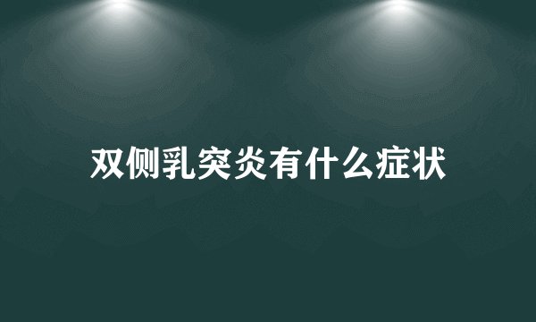 双侧乳突炎有什么症状