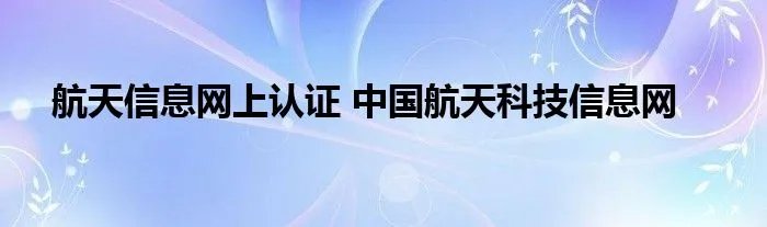 航天信息网上认证 中国航天科技信息网