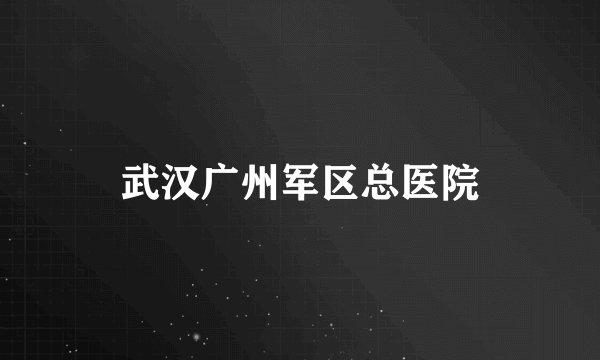 武汉广州军区总医院