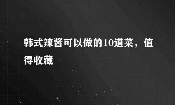 韩式辣酱可以做的10道菜，值得收藏